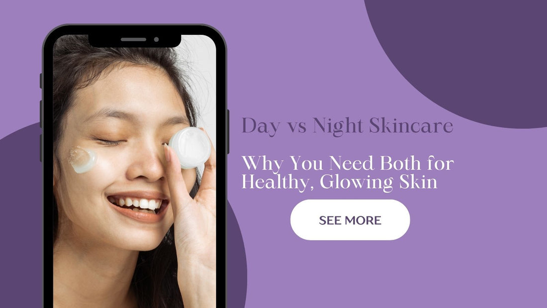 Day vs Night Skincare Routine: Why You Need Both for Healthy, Glowing Skin